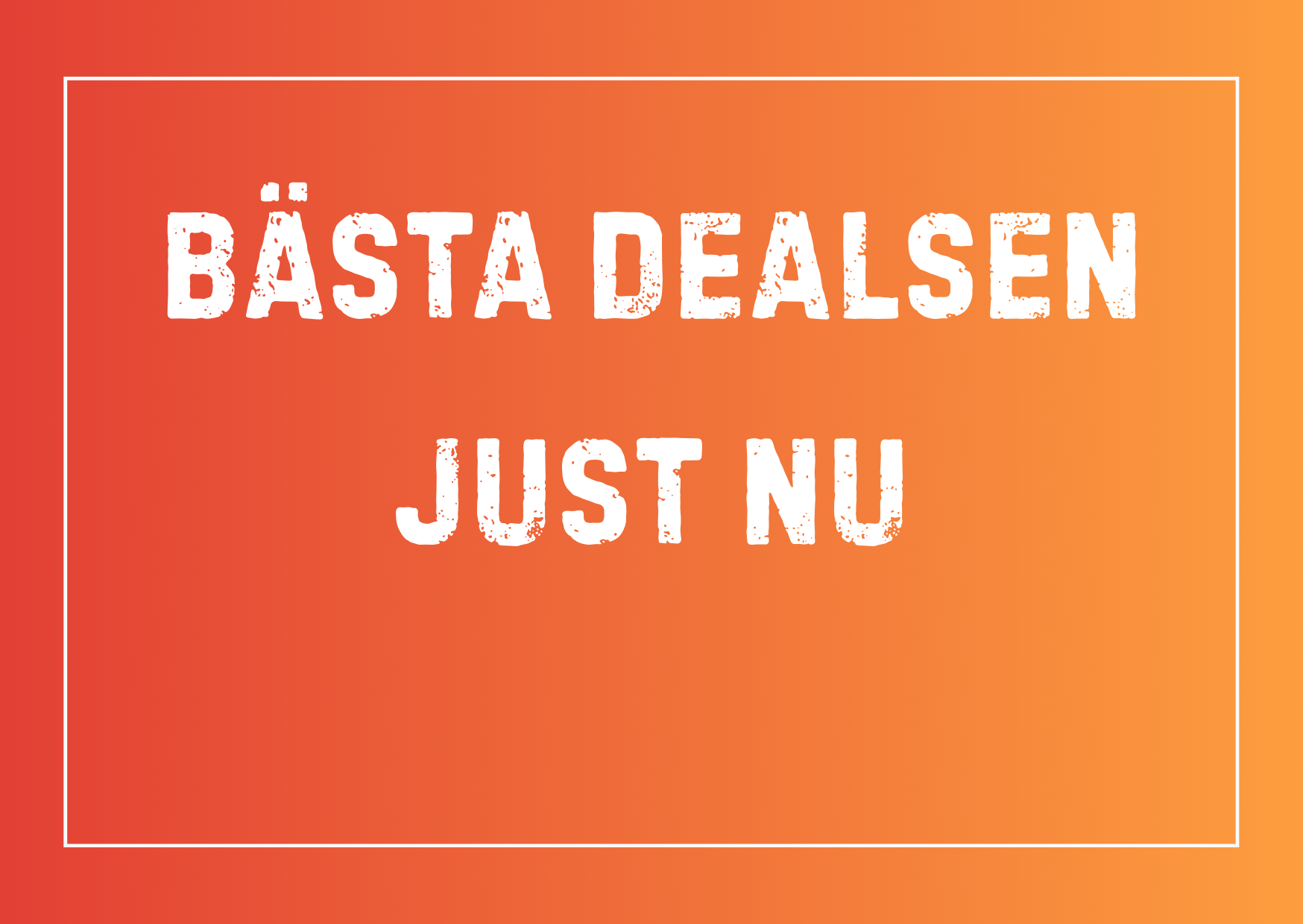 Se våra bästa DEALS JUST NU!